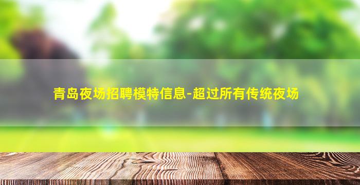 青岛夜场招聘模特信息-超过所有传统夜场